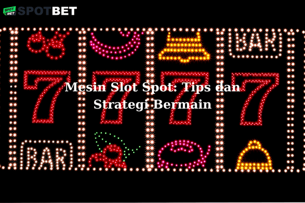 Mesin Slot Spot: Tips dan Strategi Bermain