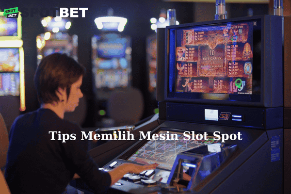 Tips Memilih Mesin Slot Spot